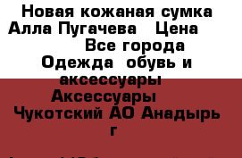 Новая кожаная сумка Алла Пугачева › Цена ­ 7 000 - Все города Одежда, обувь и аксессуары » Аксессуары   . Чукотский АО,Анадырь г.